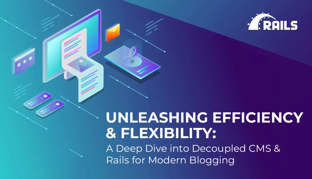 Unleashing Efficiency and Flexibility: A Deep Dive into Decoupled CMS and Rails for Modern Blogging