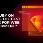 Why Ruby on Rails is the Best Choice for Web Development?